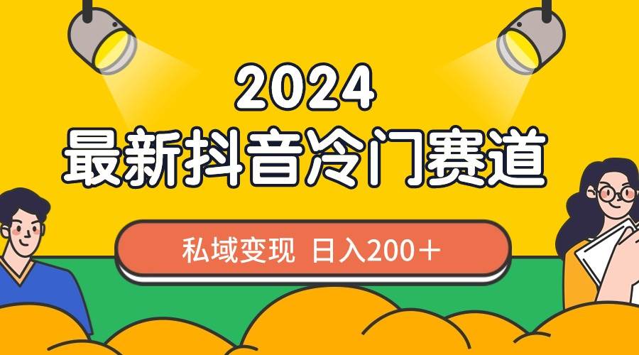 2024抖音最新冷门赛道，私域变现轻松日入200＋，作品制作简单，流量爆炸-副业金库