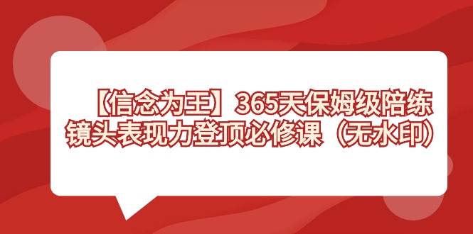 【信念 为王】365天-保姆级陪练，镜头表现力登顶必修课（无水印）-副业金库
