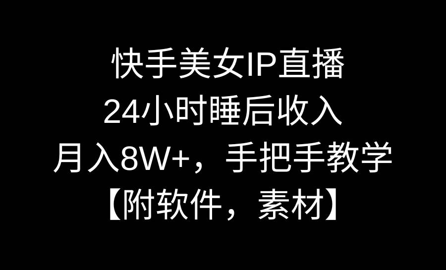 快手美女IP直播，24小时睡后收入，月入8W+，手把手教学【附软件，素材】-副业金库