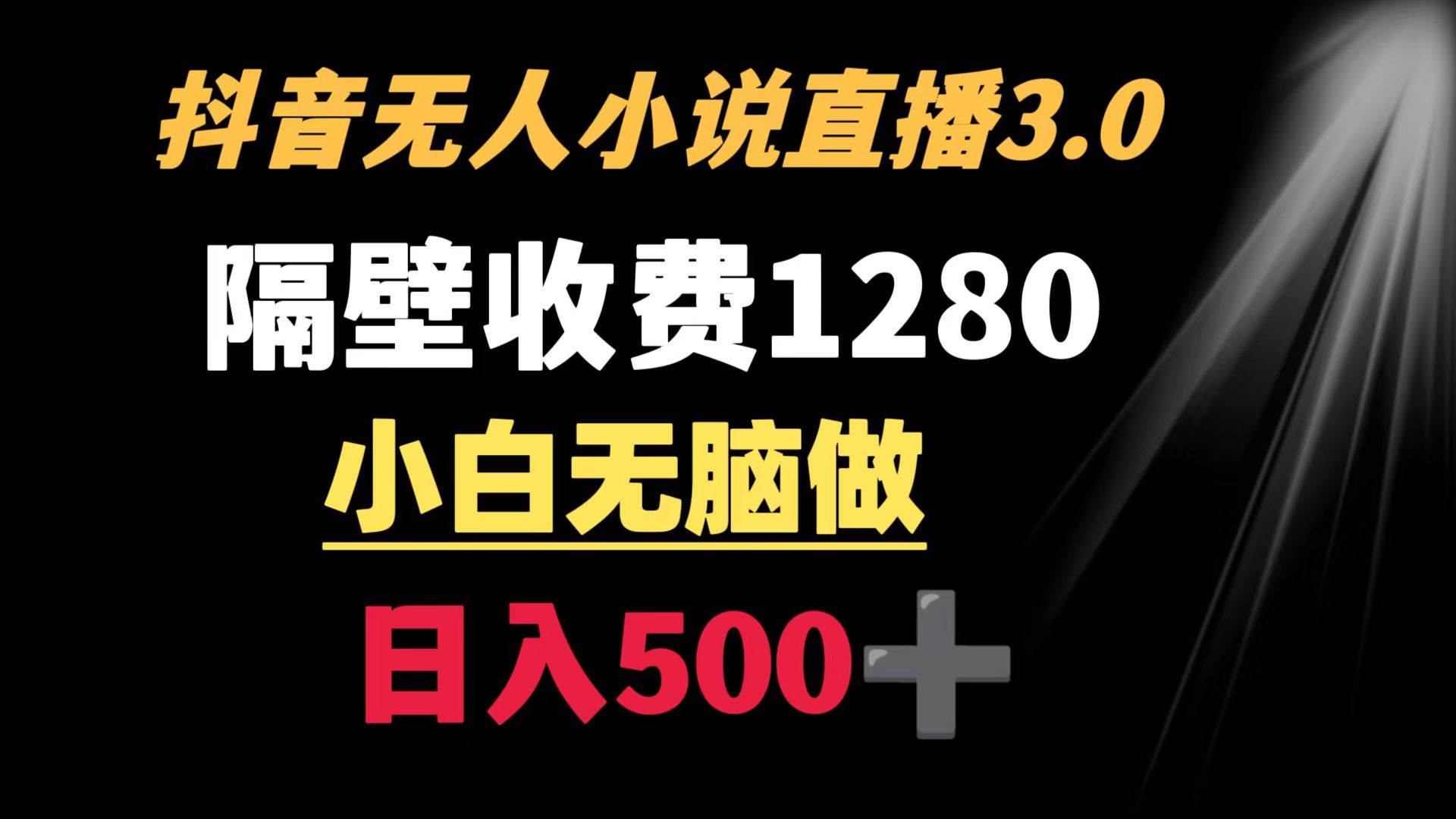 抖音小说无人3.0玩法 隔壁收费1280  轻松日入500+-副业金库