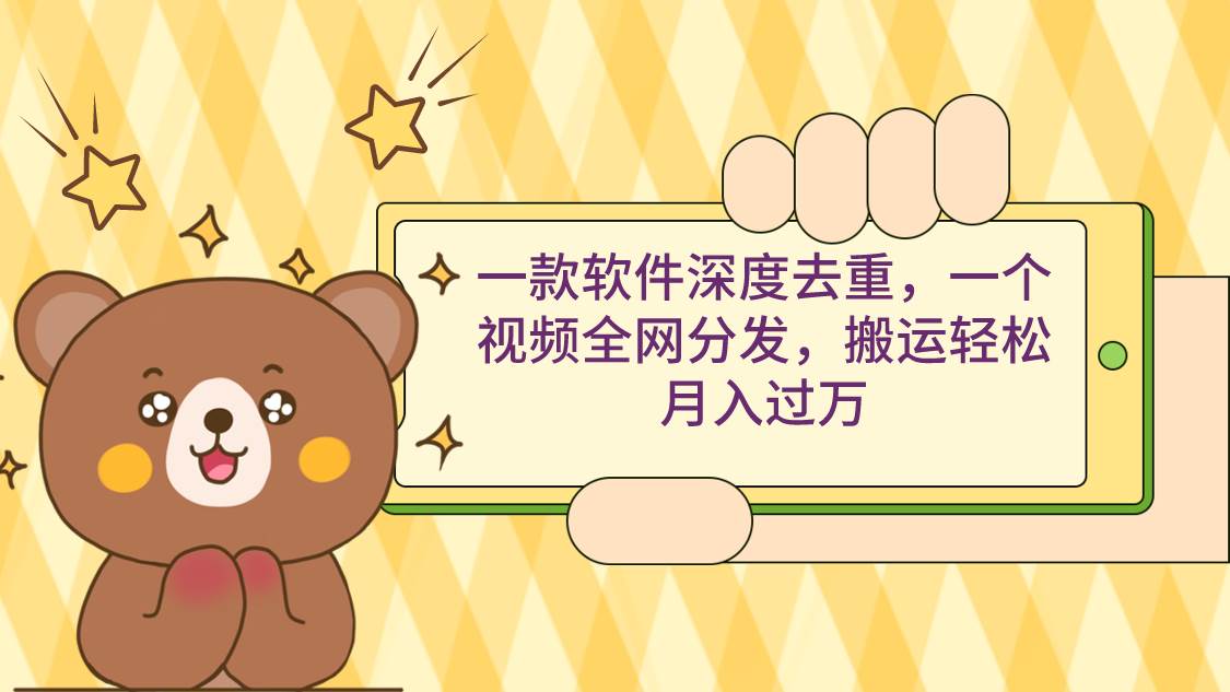 一款软件深度去重，一个视频全网分发，搬运轻松月入过万-副业金库