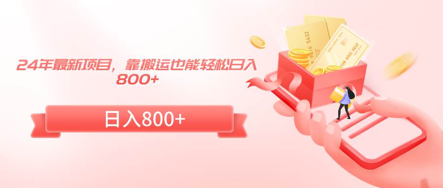 24年最新项目，靠搬运也能轻松日入800+-副业金库