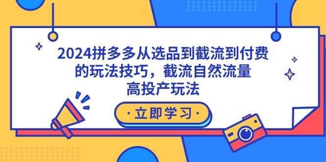 2024拼多多从选品到截流到付费的玩法技巧，截流自然流量玩法，高投产玩法-副业金库