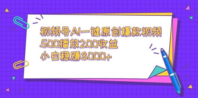 视频号AI一键原创爆款视频，500播放200收益，小白稳赚8000+-副业金库