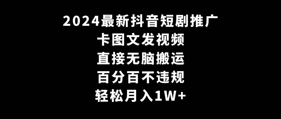 2024最新抖音短剧推广，卡图文发视频 直接无脑搬 百分百不违规 轻松月入1W+-副业金库
