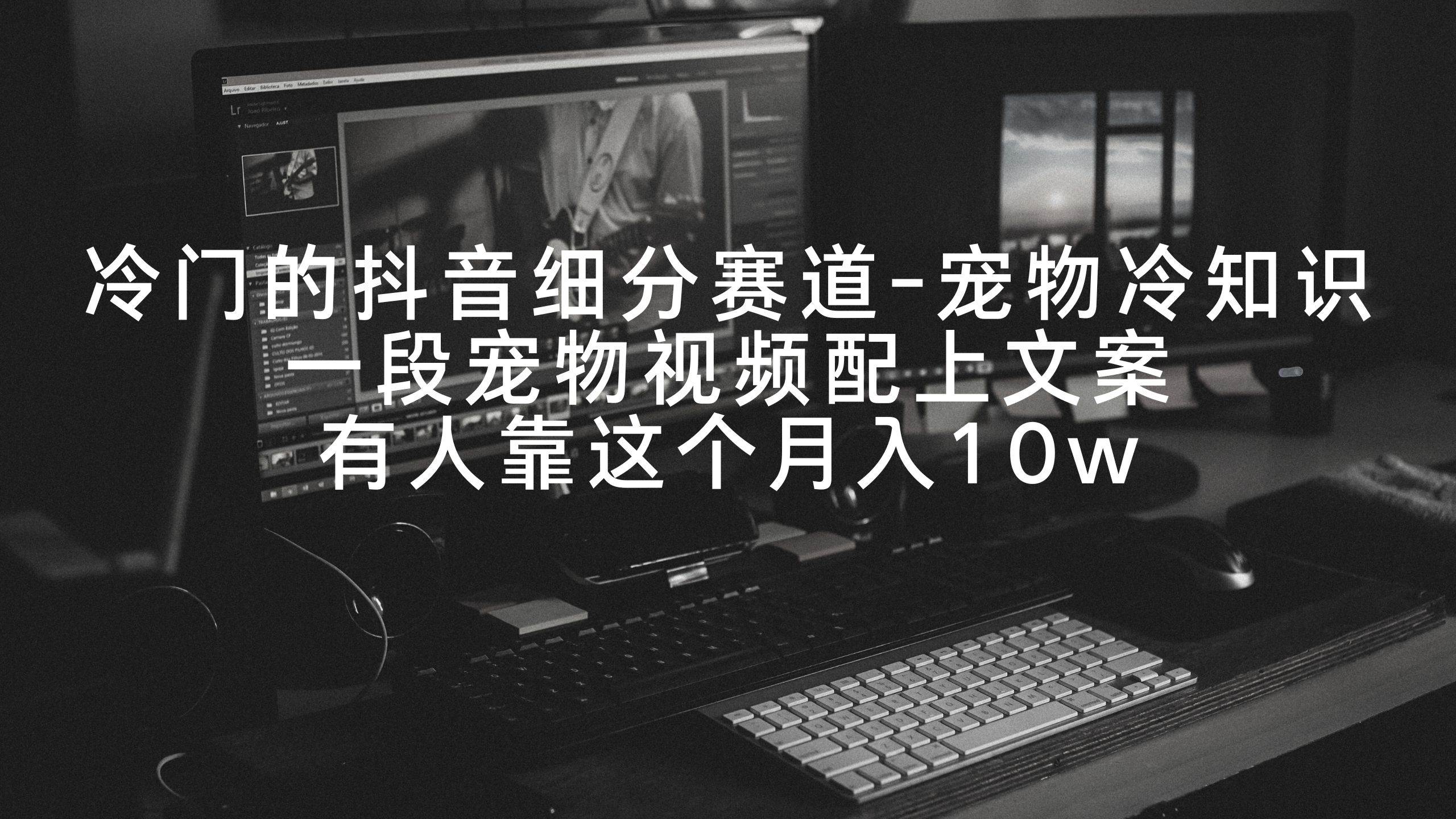 冷门的抖音细分赛道-宠物冷知识，一段宠物视频配上文案，有人靠这个月入10w-副业金库