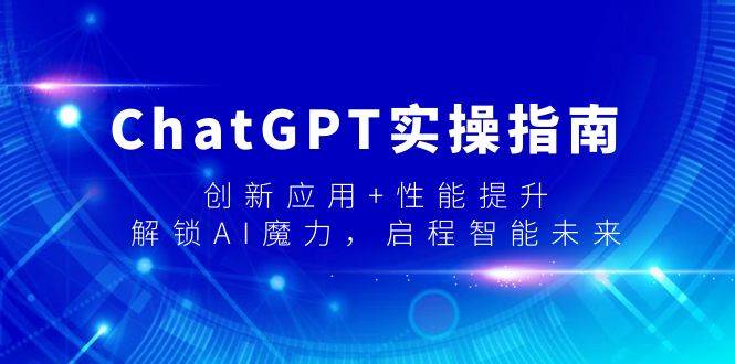 ChatGPT实操指南，创新应用+性能提升，解锁-AI魔力，启程智能未来-副业金库