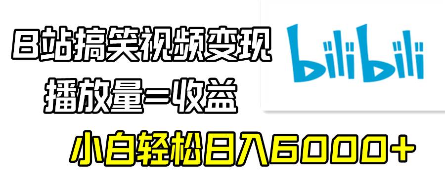 B站搞笑视频变现，播放量=收益，小白轻松日入6000+-副业金库