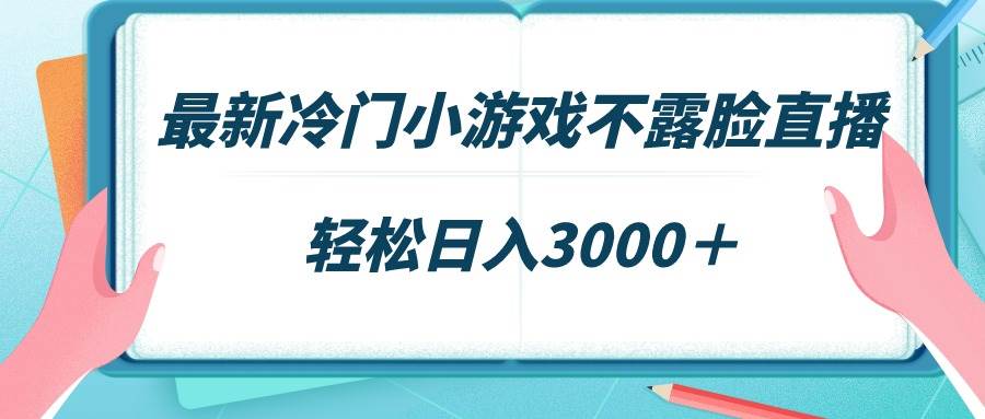 最新冷门小游戏不露脸直播，场观稳定几千，轻松日入3000＋-副业金库
