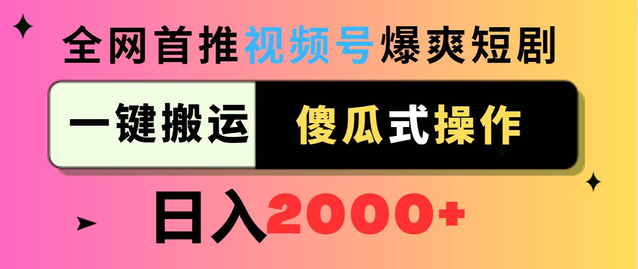 视频号爆爽短剧推广，一键搬运，傻瓜式操作，日入2000+-副业金库