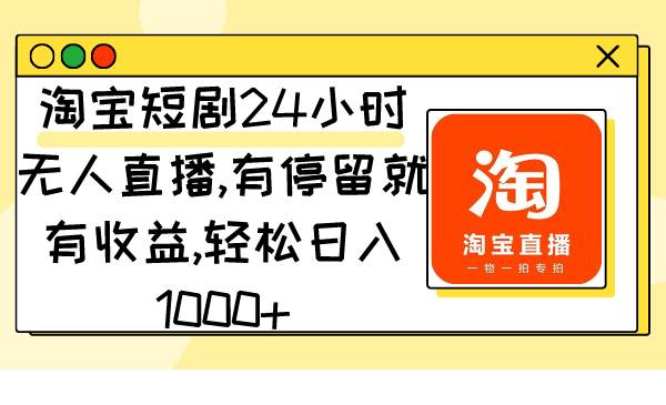 淘宝短剧24小时无人直播，有停留就有收益,轻松日入1000+-副业金库