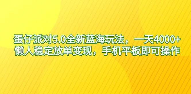蛋仔派对5.0全新蓝海玩法，一天4000+，懒人稳定放单变现，手机平板即可...-副业金库