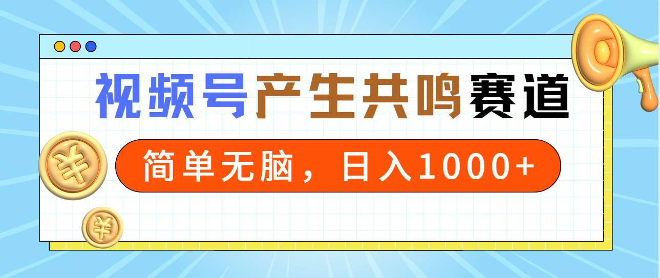 2024年视频号，产生共鸣赛道，简单无脑，一分钟一条视频，日入1000+-副业金库