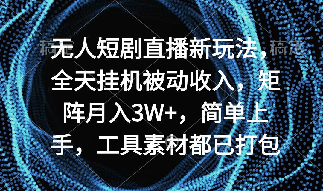 无人短剧直播新玩法，全天挂机被动收入，矩阵月入3W+，简单上手，工具素...-副业金库