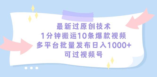 最新过原创技术，1分钟搬运10条爆款视频，多平台批量发布日入1000+，可...-副业金库