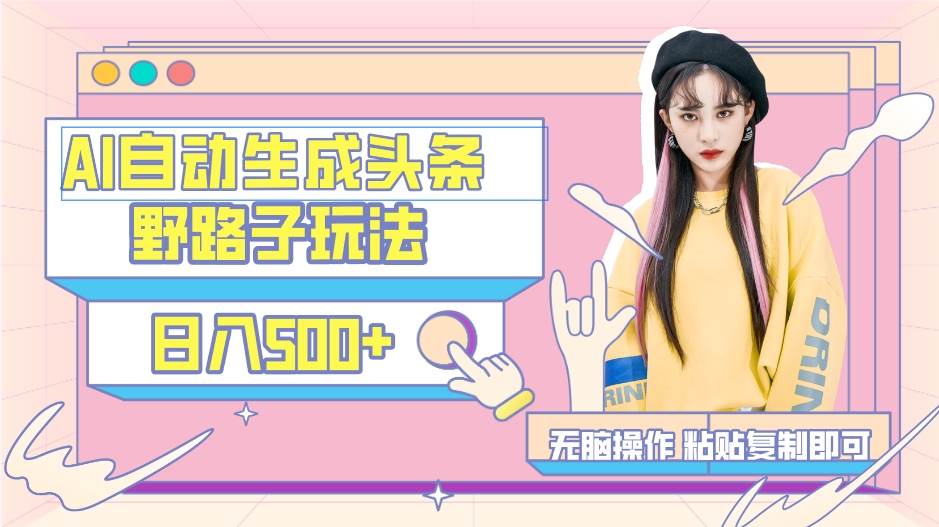 AI自动生成头条，三天必起号，三分钟轻松发布内容，复制粘贴，保姆级教...-副业金库