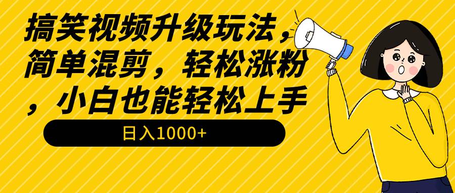 搞笑视频升级玩法，简单混剪，轻松涨粉，小白也能上手，日入1000+教程+素材-副业金库