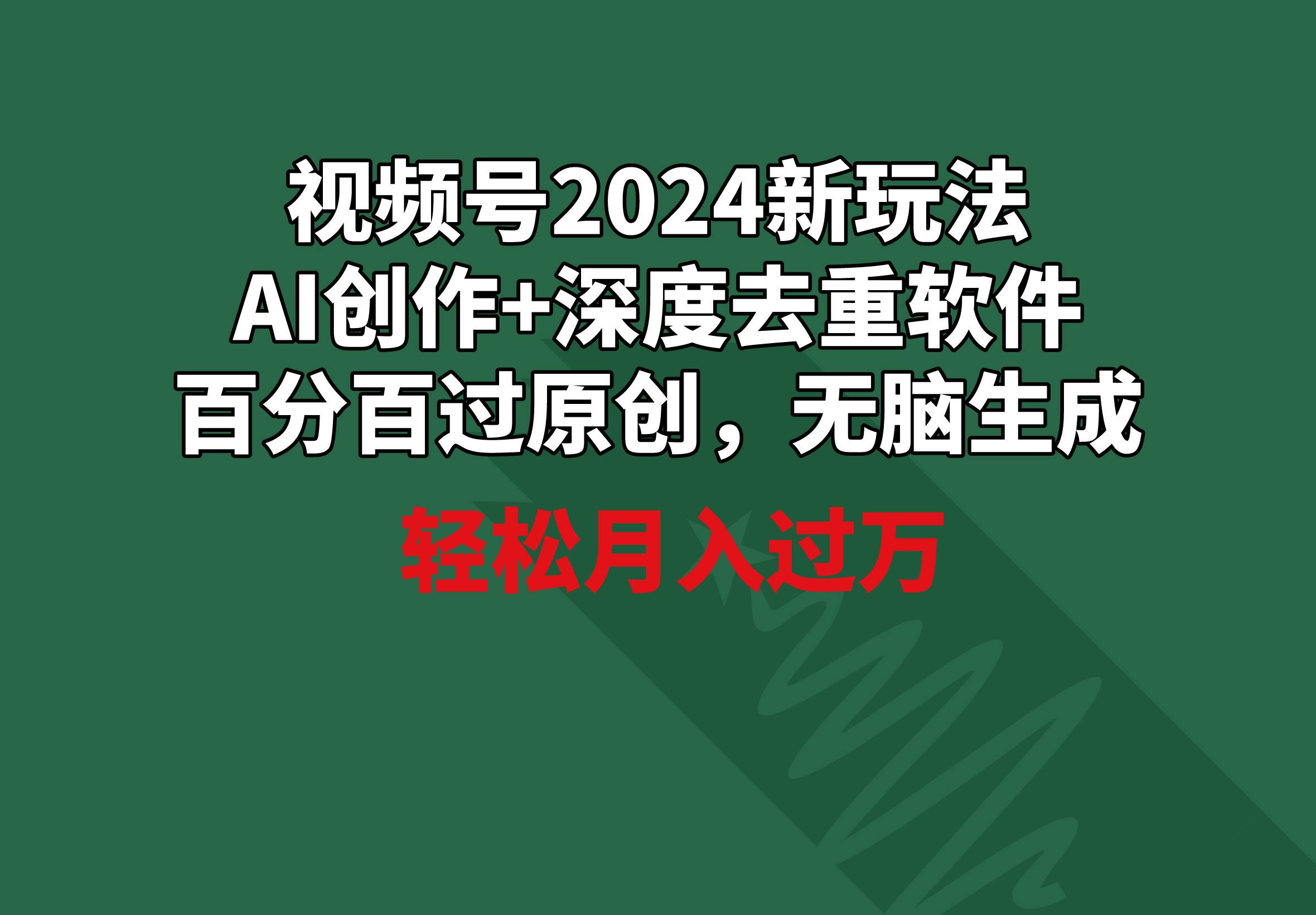 视频号2024新玩法,AI创作+深度去重软件 百分百过原创,无脑生成,月入过万-副业金库