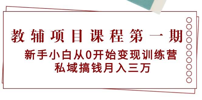 教辅项目课程第一期：新手小白从0开始变现训练营  私域搞钱月入三万-副业金库