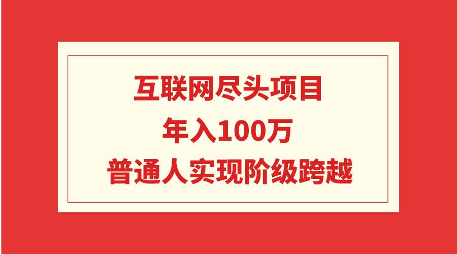 互联网尽头项目：年入100W，普通人实现阶级跨越-副业金库