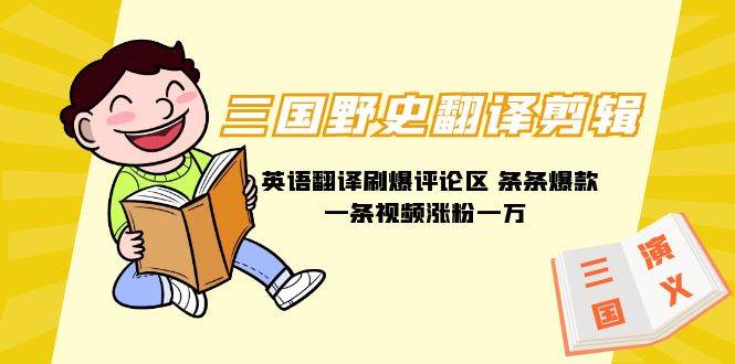 三国野史翻译剪辑 英语翻译刷爆评论区 条条爆款一条视频涨粉1w+附888G素材-副业金库