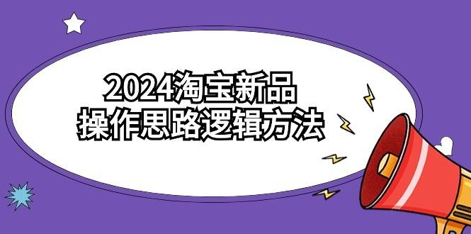 2024淘宝新品操作思路逻辑方法（6节视频课）-副业金库