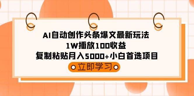 AI自动创作头条爆文最新玩法 1W播放100收益 复制粘贴月入5000+小白首选项目-副业金库