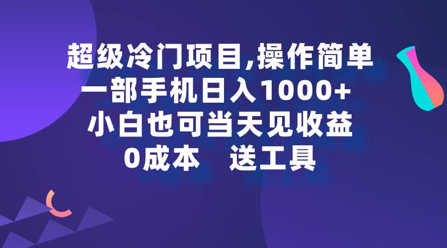 超级冷门项目,操作简单，一部手机轻松日入1000+，小白也可当天看见收益-副业金库