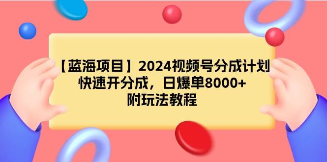 【蓝海项目】2024视频号分成计划，快速开分成，日爆单8000+，附玩法教程-副业金库