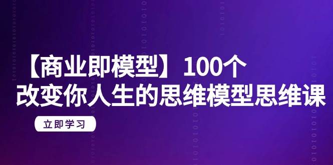 【商业 即模型】100个-改变你人生的思维模型思维课-20节-无水印-副业金库