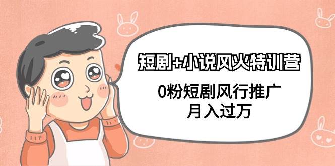 短剧+小说风火特训营，0粉短剧风行推广，月入过万（102节课）-副业金库