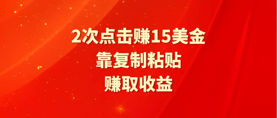 靠2次点击赚15美金，复制粘贴就能赚取收益-副业金库
