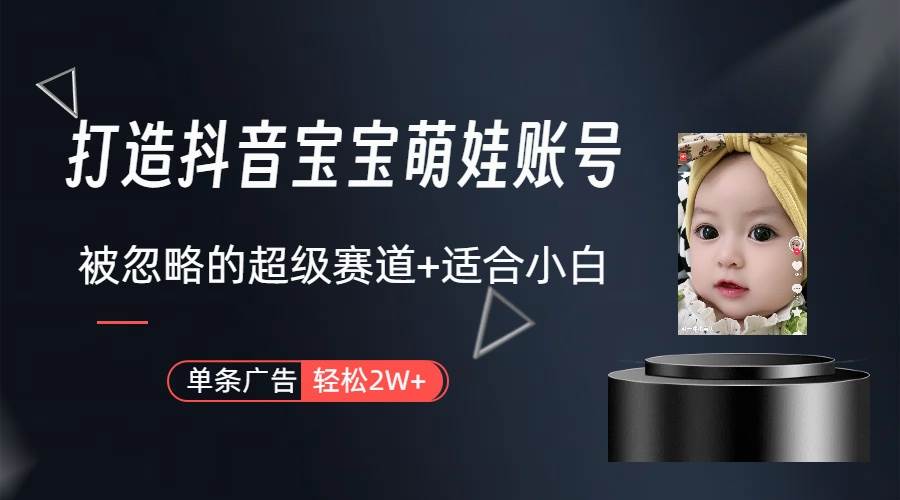 打造抖音宝宝账号，一条广告2W，大部分人忽略的超级赛道（教程+素材+软件）-副业金库