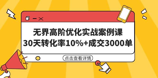 无界高阶优化实战案例课，30天转化率10%+成交3000单（8节课）-副业金库