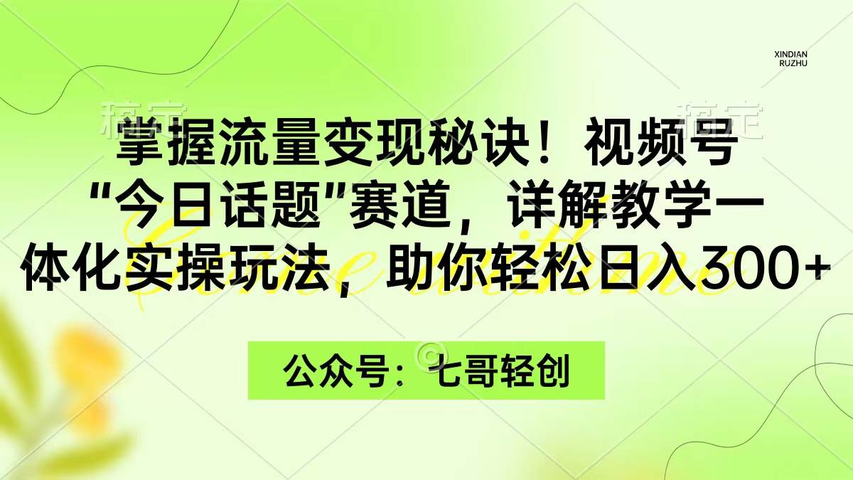 掌握流量变现秘诀！视频号“今日话题”赛道，一体化实操玩法，助你日入300+-副业金库