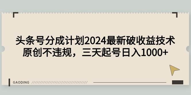 头条号分成计划2024最新破收益技术，原创不违规，三天起号日入1000+-副业金库