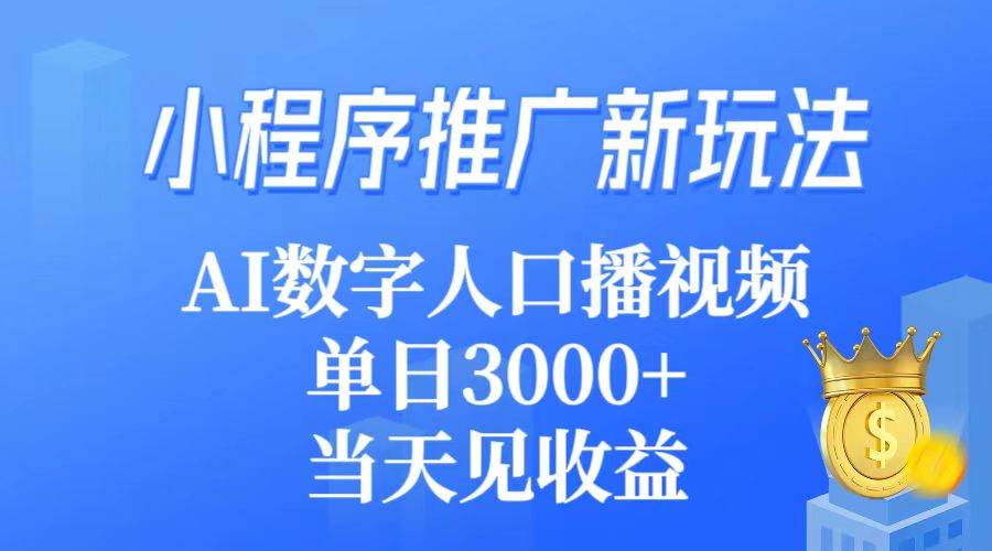 小程序推广新玩法，AI数字人口播视频，单日3000+，当天见收益-副业金库