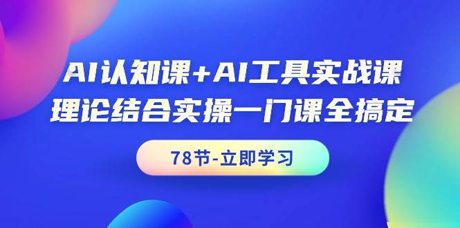 AI认知课+AI工具实战课，理论结合实操一门课全搞定（78节课）-副业金库
