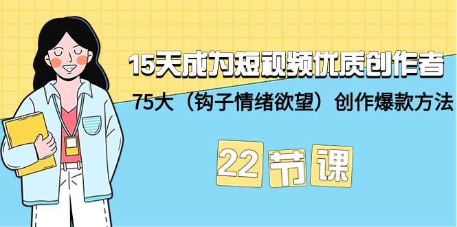 15天成为短视频-优质创作者+75大（钩子-情绪欲望）创作爆款方法-22节课-副业金库
