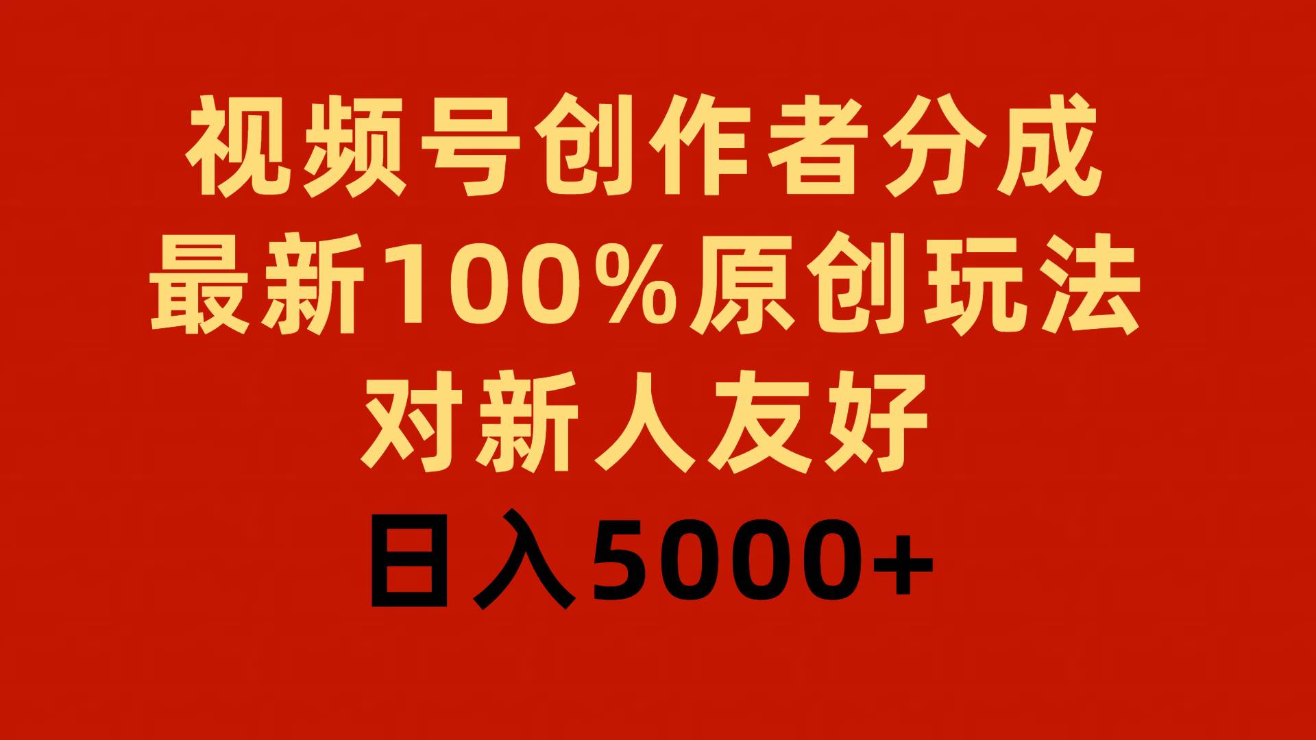 视频号创作者分成，最新100%原创玩法，对新人友好，日入5000+-副业金库
