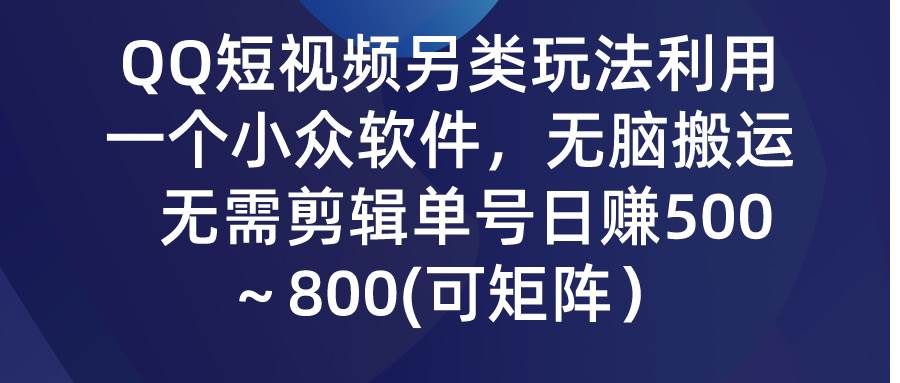 QQ短视频另类玩法，利用一个小众软件，无脑搬运，无需剪辑单号日赚500～...-副业金库