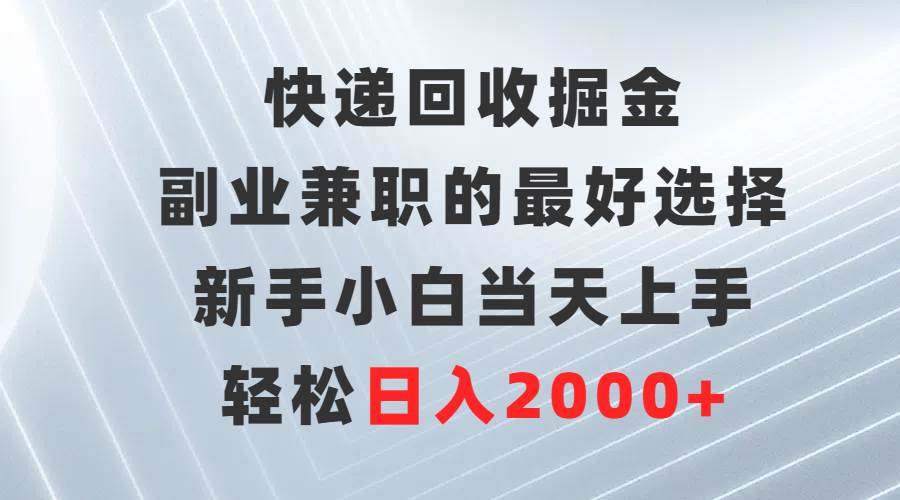快递回收掘金，副业兼职的最好选择，新手小白当天上手，轻松日入2000+-副业金库