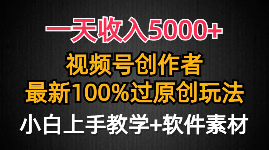 一天收入5000+，视频号创作者，最新100%原创玩法，对新人友好，小白也可.-副业金库