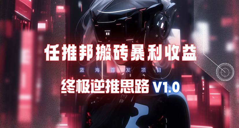 【限时蓝海】任推邦搬砖暴利吃收益_终极逆推思路V1.0-副业金库