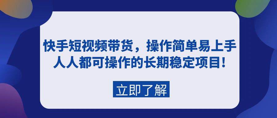 快手短视频带货，操作简单易上手，人人都可操作的长期稳定项目!-副业金库