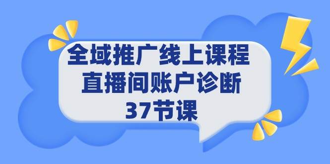 全域推广线上课程 _ 直播间账户诊断 37节课-副业金库