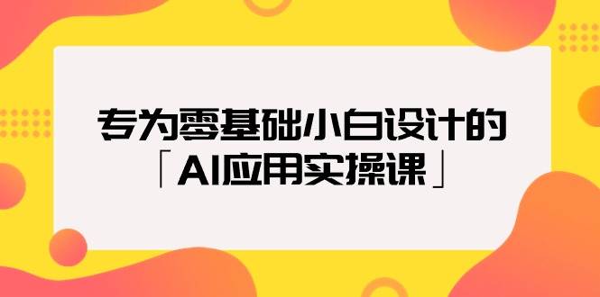 专为零基础小白设计的「AI应用实操课」-副业金库