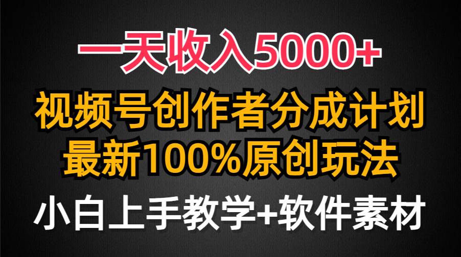 一天收入5000+，视频号创作者分成计划，最新100%原创玩法，小白也可以轻...-副业金库
