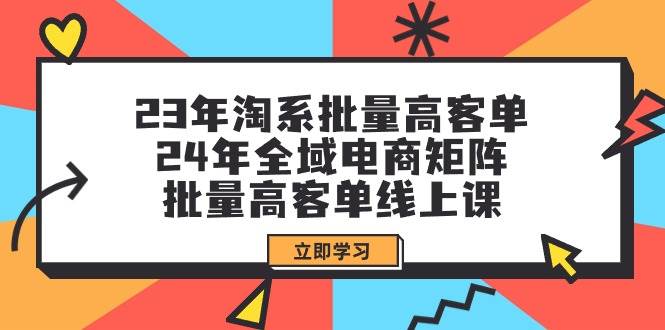 23年淘系批量高客单+24年全域电商矩阵,批量高客单线上课(109节课)-副业金库