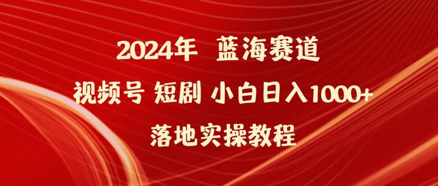 2024年蓝海赛道视频号短剧 小白日入1000+落地实操教程-副业金库